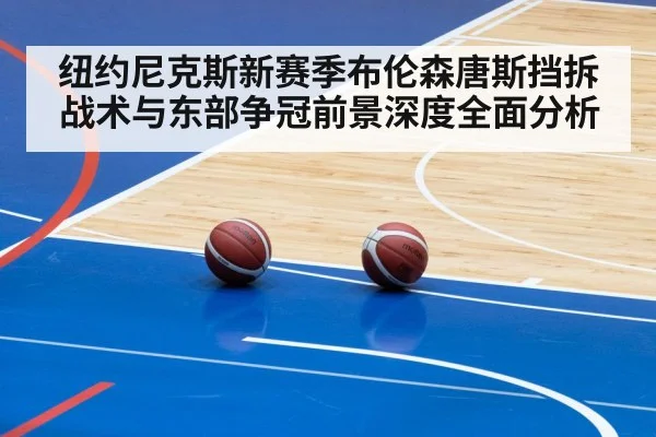 纽约尼克斯新赛季布伦森唐斯挡拆战术与东部争冠前景深度全面分析