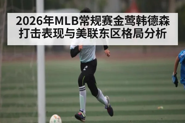 2026年MLB常规赛金莺韩德森打击表现与美联东区格局分析（hth）
