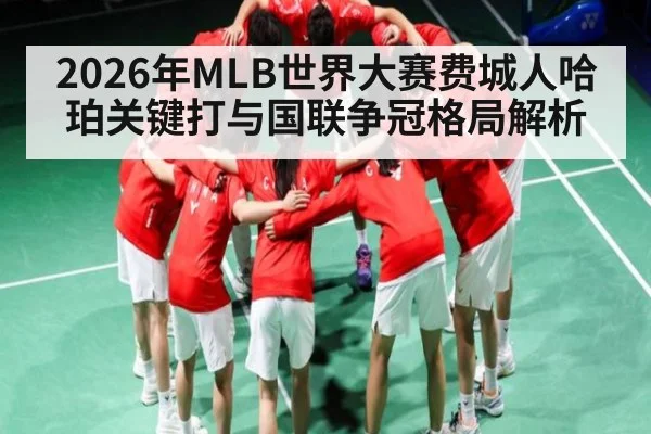 2026年MLB世界大赛费城人哈珀关键打与国联争冠格局解析（hth）